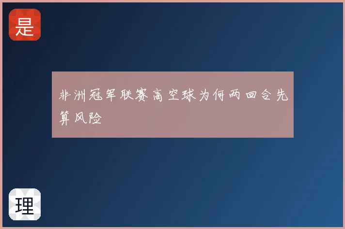 非洲冠军联赛高空球为何两回合先算风险