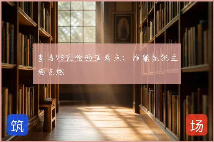 皇马vs瓦伦西亚看点:谁能先把主场点燃