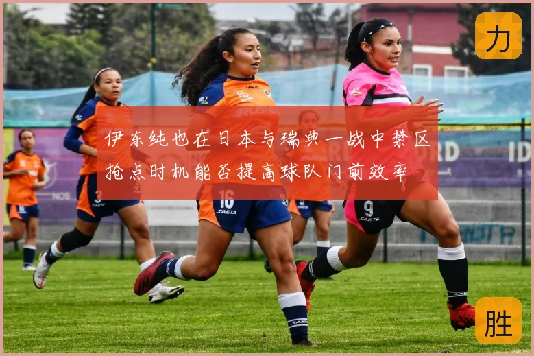 伊东纯也在日本与瑞典一战中禁区抢点时机能否提高球队门前效率