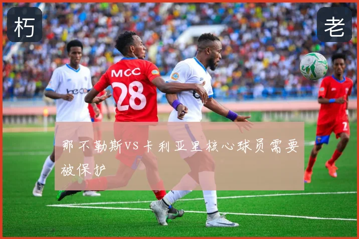 那不勒斯vs卡利亚里核心球员需要被保护