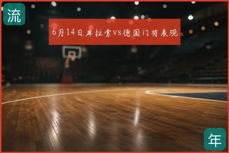 6月14日库拉索vs德国门将表现