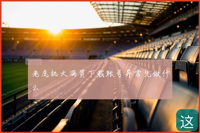 老虎机大满贯下载账号异常先做什么